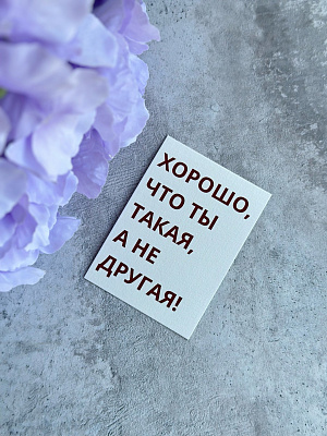 Открытка "Хорошо, что ты такая, а не другая"